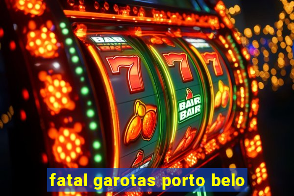 fatal garotas porto belo